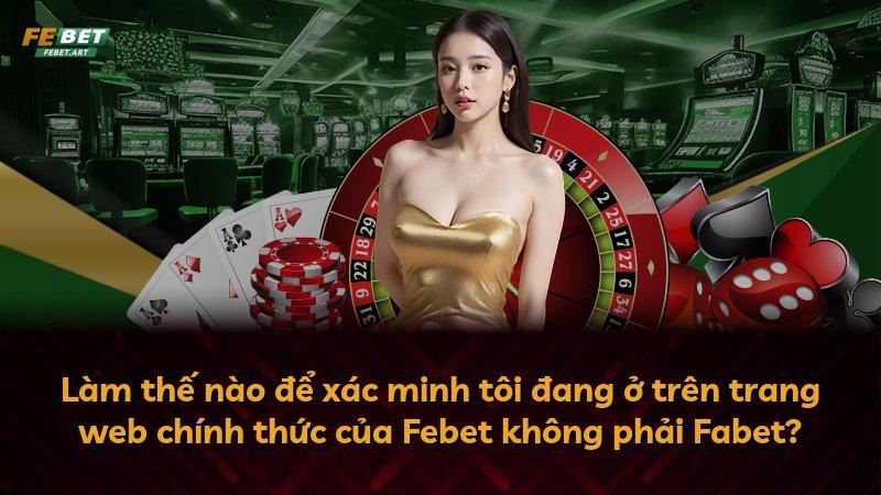 Làm thế nào để xác minh tôi đang ở trên trang web chính thức của Febet không phải Fabet?