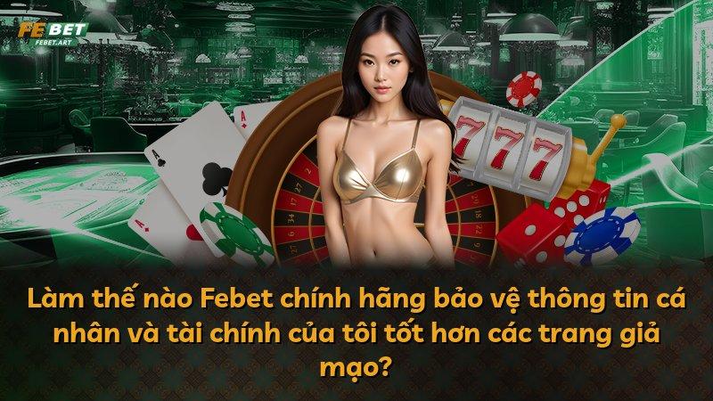 Làm thế nào Febet chính hãng bảo vệ thông tin cá nhân và tài chính của tôi tốt hơn các trang giả mạo?