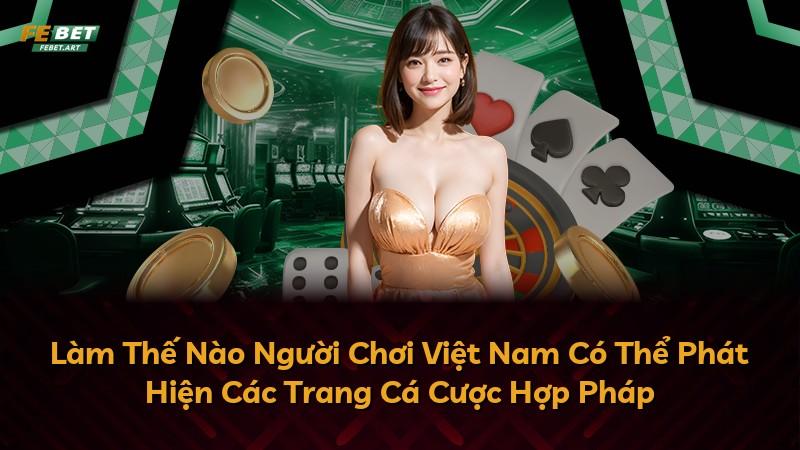 Làm Thế Nào Người Chơi Việt Nam Có Thể Phát Hiện Các Trang Cá Cược Hợp Pháp