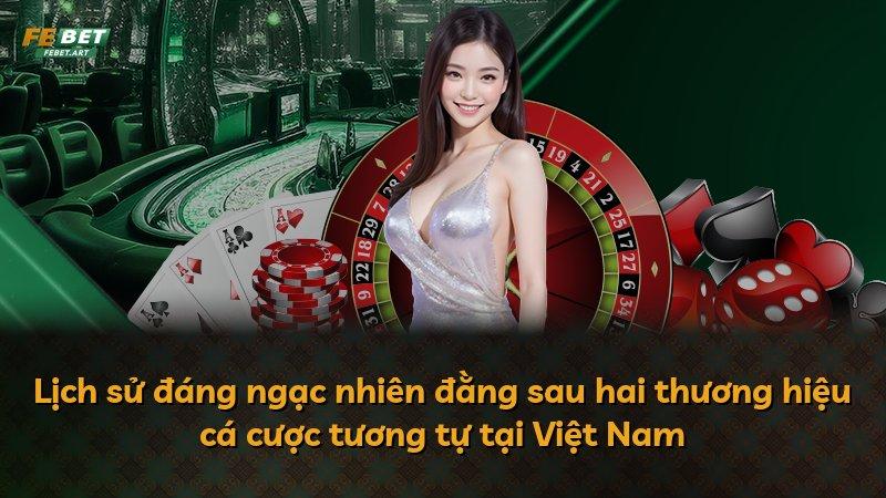 Lịch sử đáng ngạc nhiên đằng sau hai thương hiệu cá cược tương tự tại Việt Nam