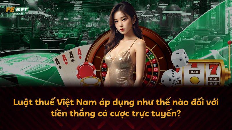 Luật thuế Việt Nam áp dụng như thế nào đối với tiền thắng cá cược trực tuyến?