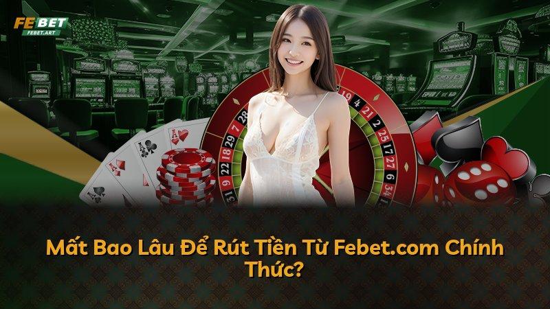 Mất Bao Lâu Để Rút Tiền Từ Febet.com Chính Thức?