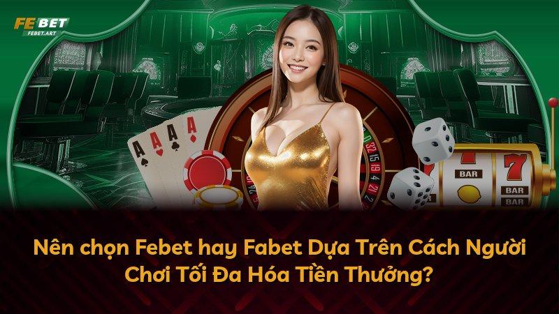 Nên chọn Febet hay Fabet Dựa Trên Cách Người Chơi Tối Đa Hóa Tiền Thưởng?