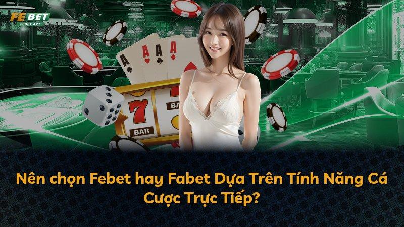 Nên chọn Febet hay Fabet Dựa Trên Tính Năng Cá Cược Trực Tiếp?
