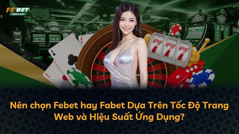 Nên chọn Febet hay Fabet Dựa Trên Tốc Độ Trang Web và Hiệu Suất Ứng Dụng?