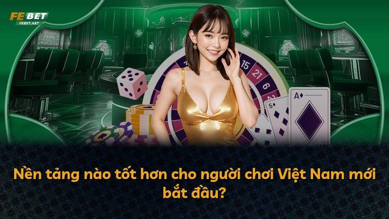 Nền tảng nào tốt hơn cho người chơi Việt Nam mới bắt đầu?