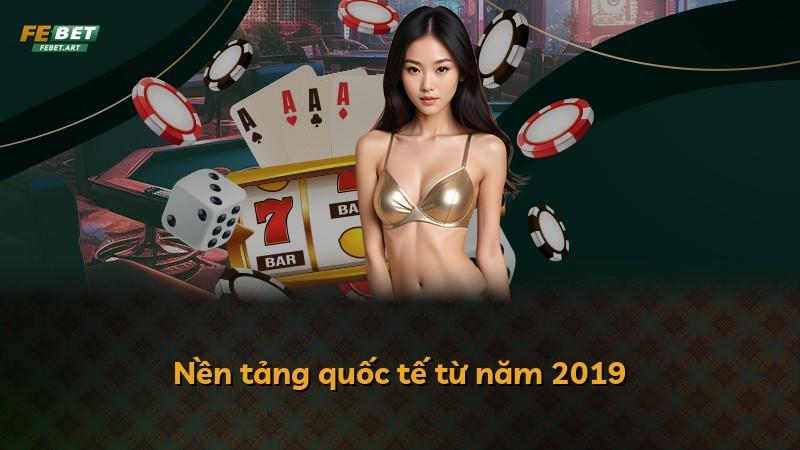 Nền tảng quốc tế từ năm 2019