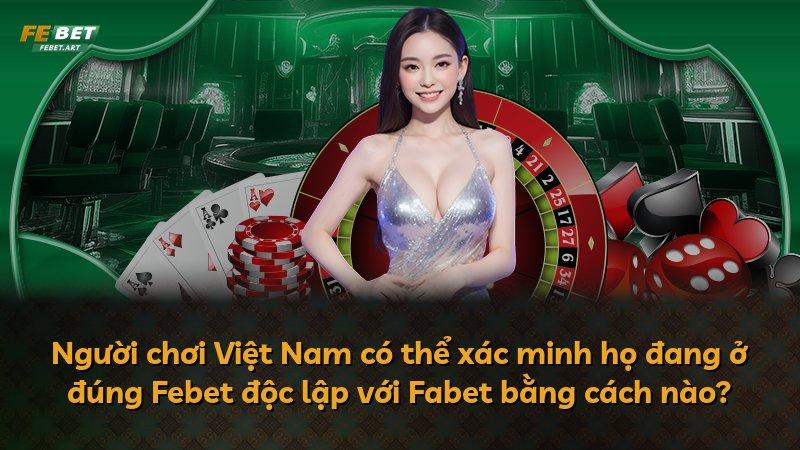 Người chơi Việt Nam có thể xác minh họ đang ở đúng Febet độc lập với Fabet bằng cách nào?