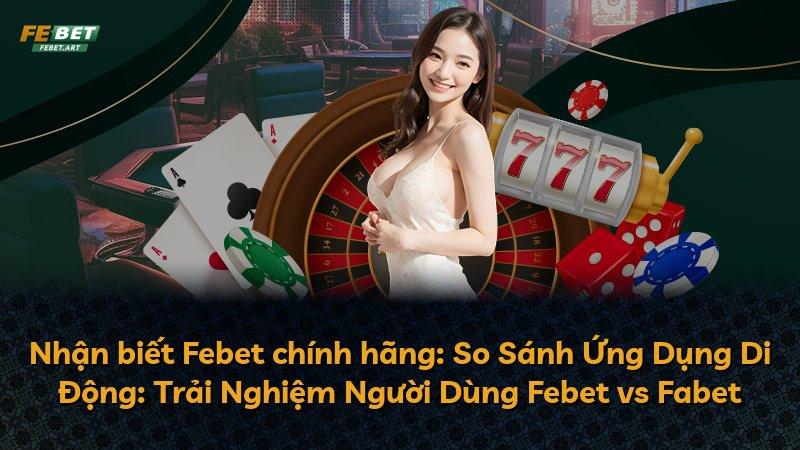 Nhận biết Febet chính hãng: So Sánh Ứng Dụng Di Động: Trải Nghiệm Người Dùng Febet vs Fabet