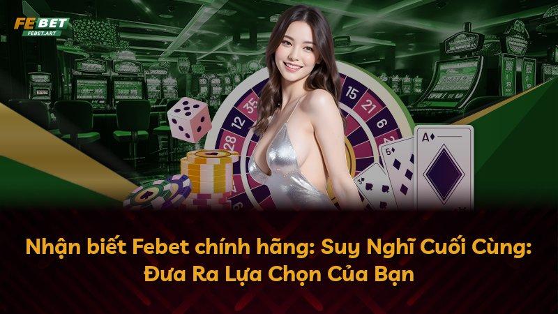 Nhận biết Febet chính hãng: Suy Nghĩ Cuối Cùng: Đưa Ra Lựa Chọn Của Bạn