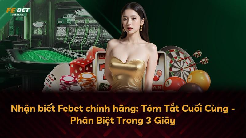 Nhận biết Febet chính hãng: Tóm Tắt Cuối Cùng - Phân Biệt Trong 3 Giây
