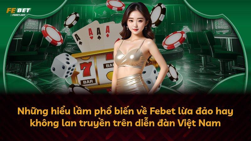 Những hiểu lầm phổ biến về Febet lừa đảo hay không lan truyền trên diễn đàn Việt Nam