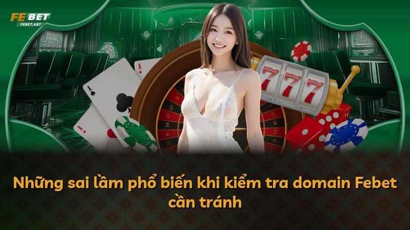 Những sai lầm phổ biến khi kiểm tra domain Febet cần tránh