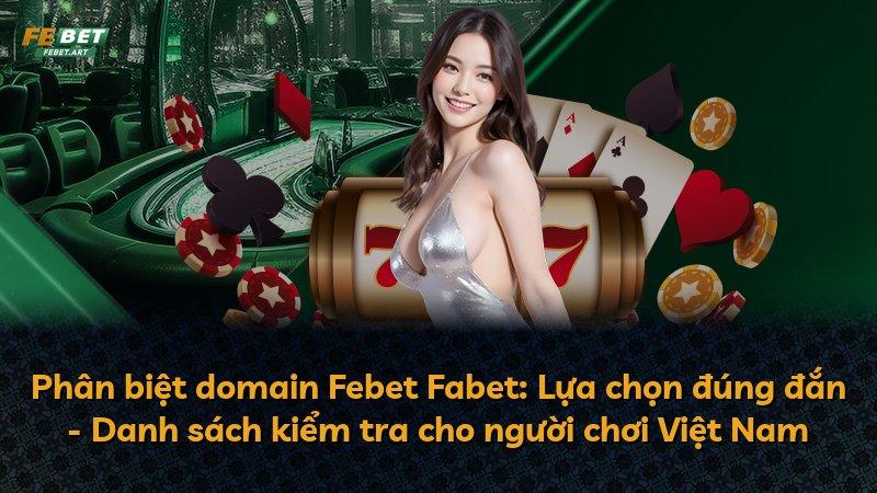 Phân biệt domain Febet Fabet: Lựa chọn đúng đắn - Danh sách kiểm tra cho người chơi Việt Nam