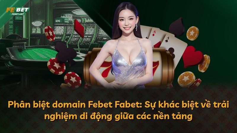 Phân biệt domain Febet Fabet: Sự khác biệt về trải nghiệm di động giữa các nền tảng
