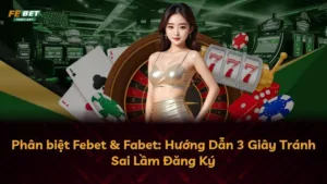 Phân biệt Febet & Fabet: Hướng Dẫn 3 Giây Tránh Sai Lầm Đăng Ký