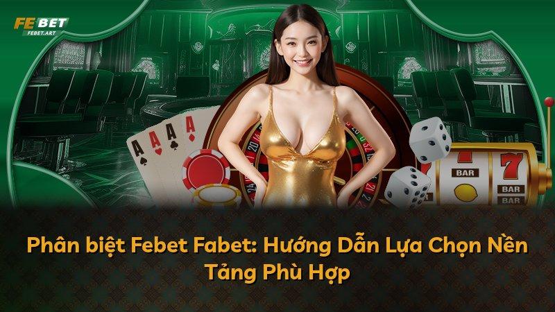 Phân biệt Febet Fabet: Hướng Dẫn Lựa Chọn Nền Tảng Phù Hợp