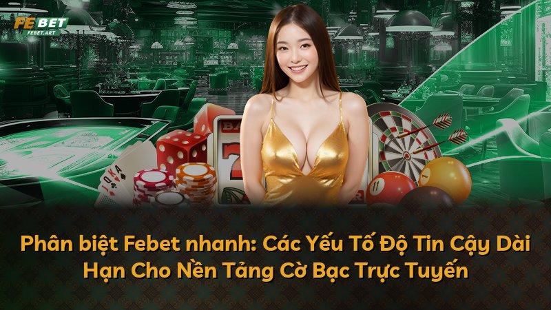 Phân biệt Febet nhanh: Các Yếu Tố Độ Tin Cậy Dài Hạn Cho Nền Tảng Cờ Bạc Trực Tuyến
