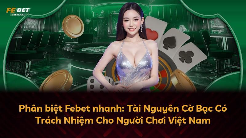 Phân biệt Febet nhanh: Tài Nguyên Cờ Bạc Có Trách Nhiệm Cho Người Chơi Việt Nam