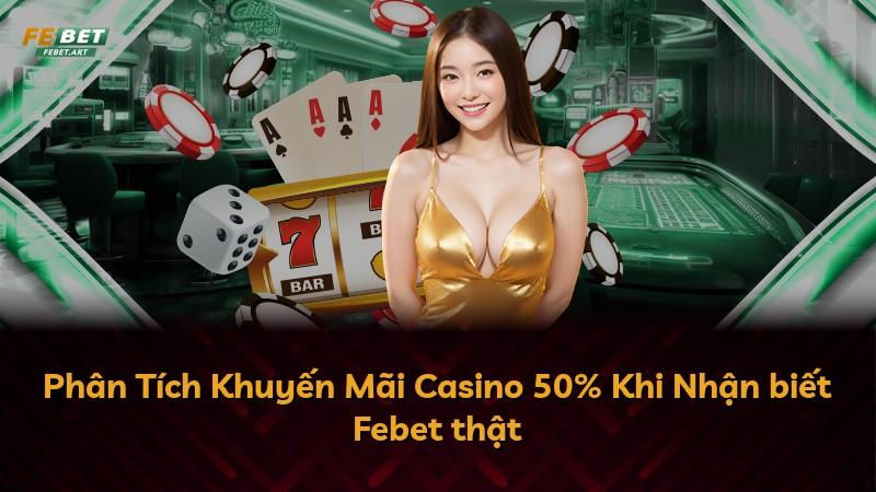 Phân Tích Khuyến Mãi Casino 50% Khi Nhận biết Febet thật