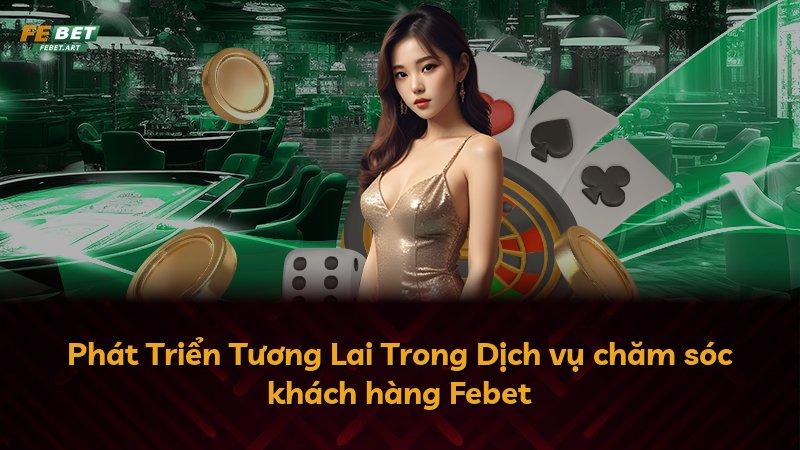 Phát Triển Tương Lai Trong Dịch vụ chăm sóc khách hàng Febet
