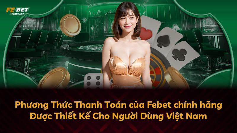 Phương Thức Thanh Toán của Febet chính hãng Được Thiết Kế Cho Người Dùng Việt Nam
