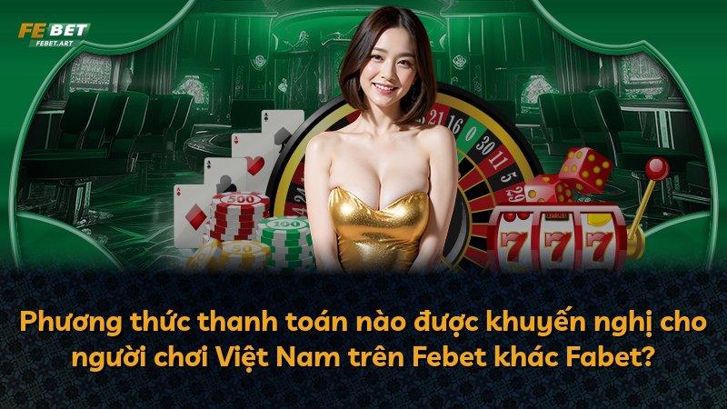 Phương thức thanh toán nào được khuyến nghị cho người chơi Việt Nam trên Febet khác Fabet?