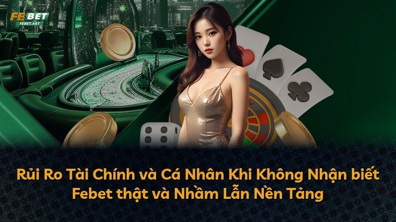 Rủi Ro Tài Chính và Cá Nhân Khi Không Nhận biết Febet thật và Nhầm Lẫn Nền Tảng