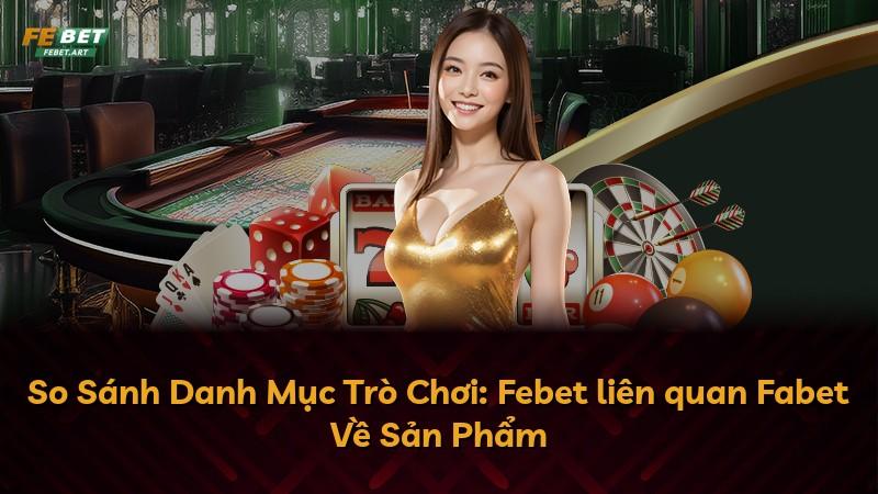 So Sánh Danh Mục Trò Chơi: Febet liên quan Fabet Về Sản Phẩm