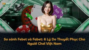 So sánh Febet và Fabet: 6 Lý Do Thuyết Phục Cho Người Chơi Việt Nam