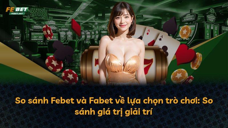 So sánh Febet và Fabet về lựa chọn trò chơi: So sánh giá trị giải trí