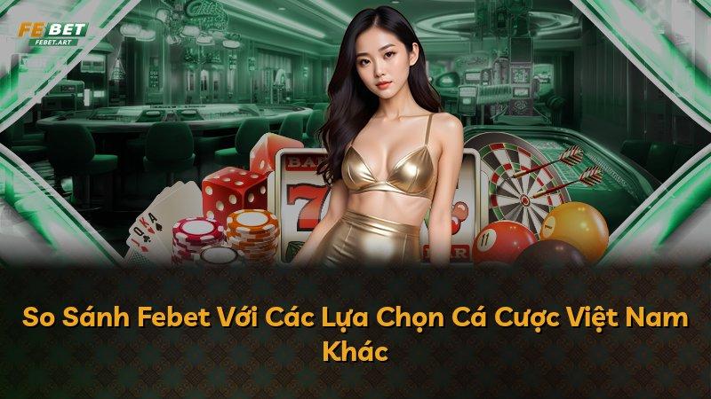 So Sánh Febet Với Các Lựa Chọn Cá Cược Việt Nam Khác