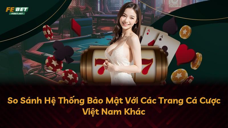 So Sánh Hệ Thống Bảo Mật Với Các Trang Cá Cược Việt Nam Khác