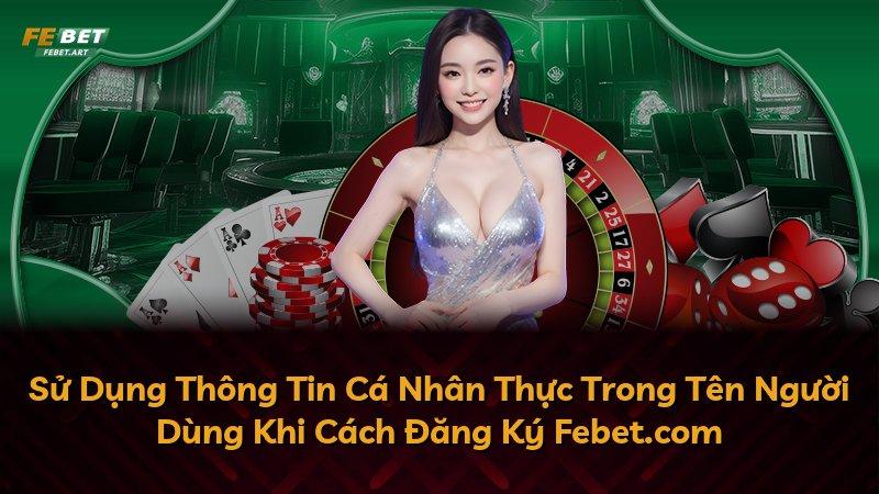 Sử Dụng Thông Tin Cá Nhân Thực Trong Tên Người Dùng Khi Cách Đăng Ký Febet.com