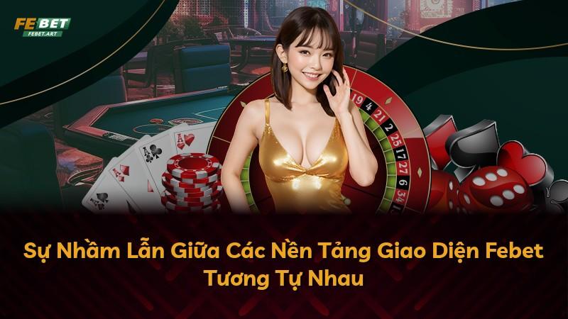 Sự Nhầm Lẫn Giữa Các Nền Tảng Giao Diện Febet Tương Tự Nhau