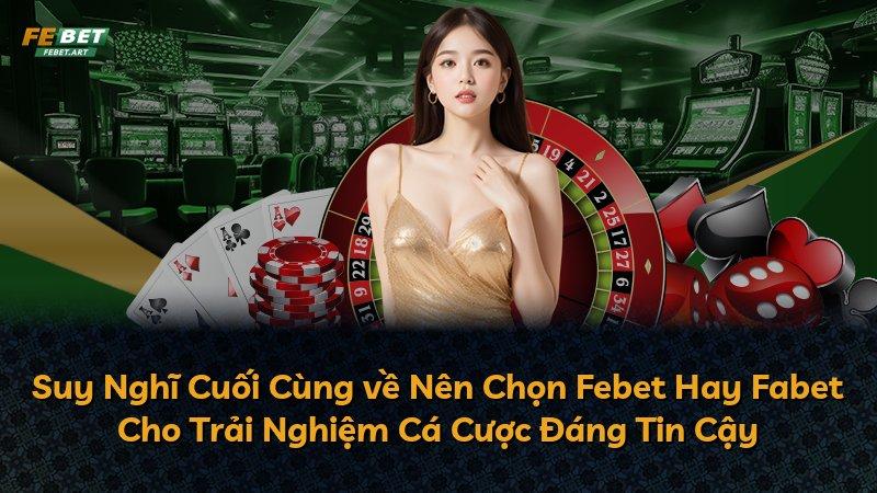 Suy Nghĩ Cuối Cùng về Nên Chọn Febet Hay Fabet Cho Trải Nghiệm Cá Cược Đáng Tin Cậy