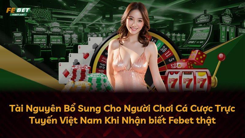 Tài Nguyên Bổ Sung Cho Người Chơi Cá Cược Trực Tuyến Việt Nam Khi Nhận biết Febet thật