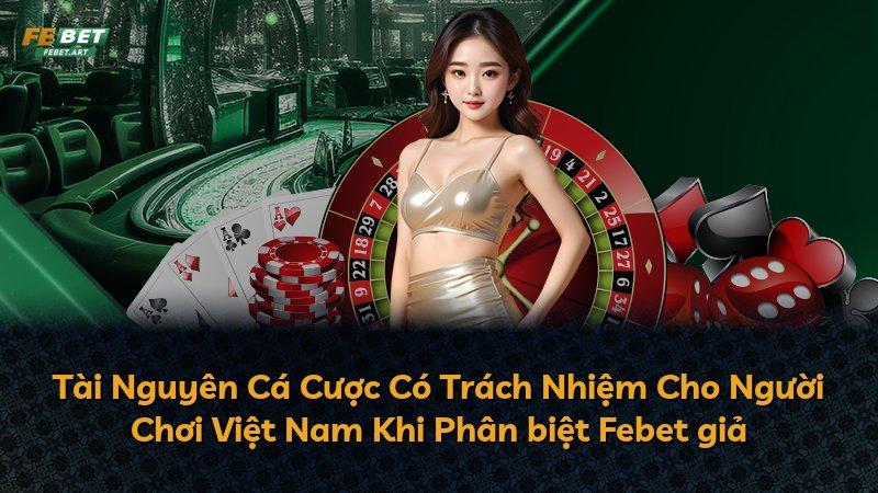 Tài Nguyên Cá Cược Có Trách Nhiệm Cho Người Chơi Việt Nam Khi Phân biệt Febet giả