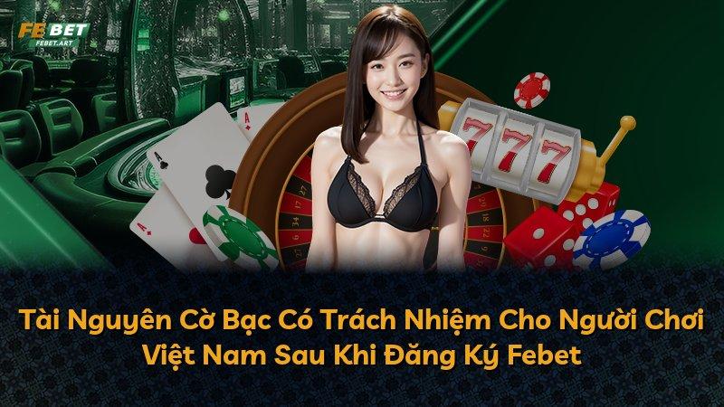 Tài Nguyên Cờ Bạc Có Trách Nhiệm Cho Người Chơi Việt Nam Sau Khi Đăng Ký Febet