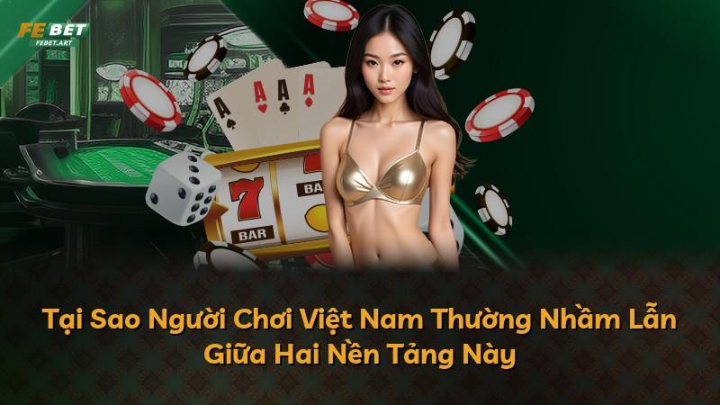 Tại Sao Người Chơi Việt Nam Thường Nhầm Lẫn Giữa Hai Nền Tảng Này