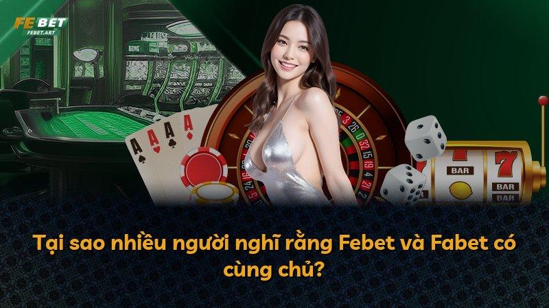 Tại sao nhiều người nghĩ rằng Febet và Fabet có cùng chủ?