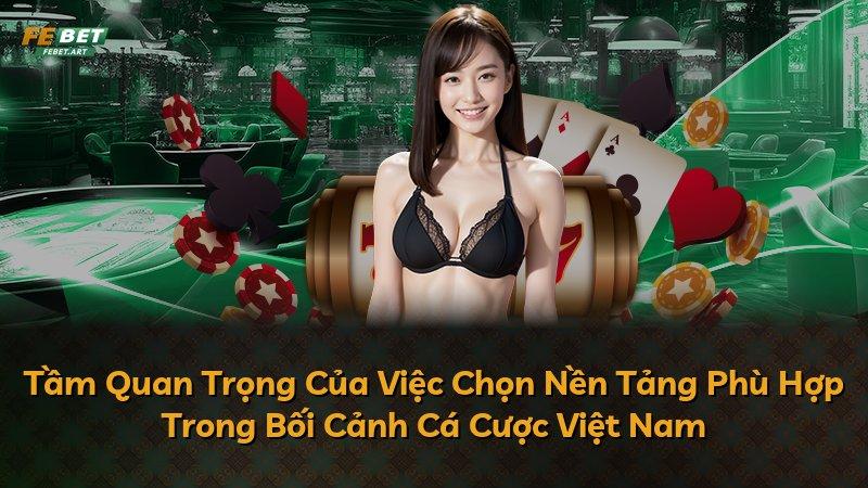 Tầm Quan Trọng Của Việc Chọn Nền Tảng Phù Hợp Trong Bối Cảnh Cá Cược Việt Nam