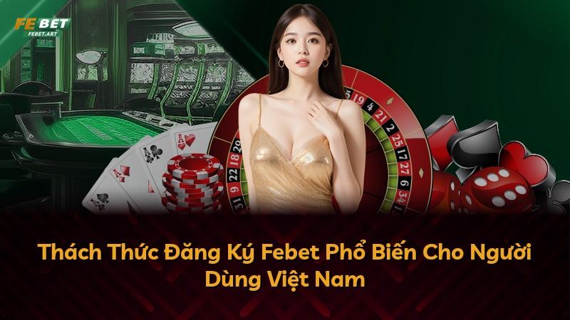 Thách Thức Đăng Ký Febet Phổ Biến Cho Người Dùng Việt Nam