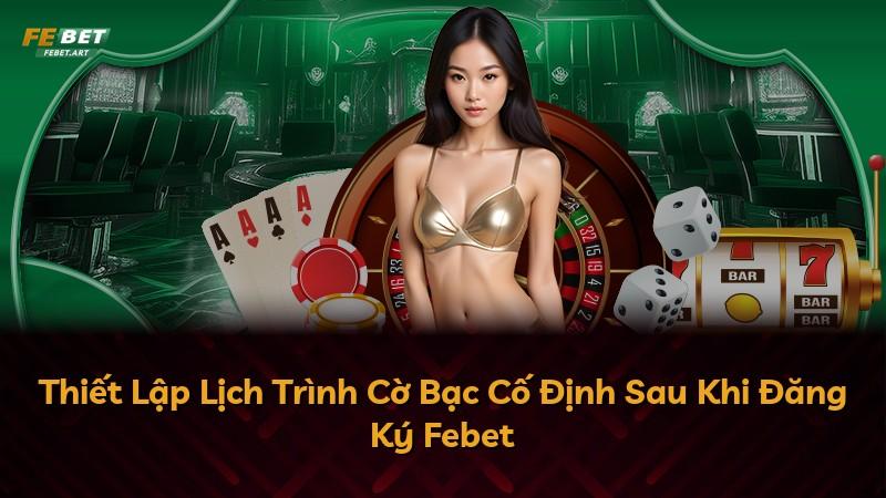 Thiết Lập Lịch Trình Cờ Bạc Cố Định Sau Khi Đăng Ký Febet