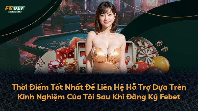 Thời Điểm Tốt Nhất Để Liên Hệ Hỗ Trợ Dựa Trên Kinh Nghiệm Của Tôi Sau Khi Đăng Ký Febet