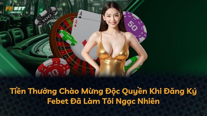 Tiền Thưởng Chào Mừng Độc Quyền Khi Đăng Ký Febet Đã Làm Tôi Ngạc Nhiên