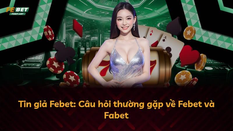 Tin giả Febet: Câu hỏi thường gặp về Febet và Fabet