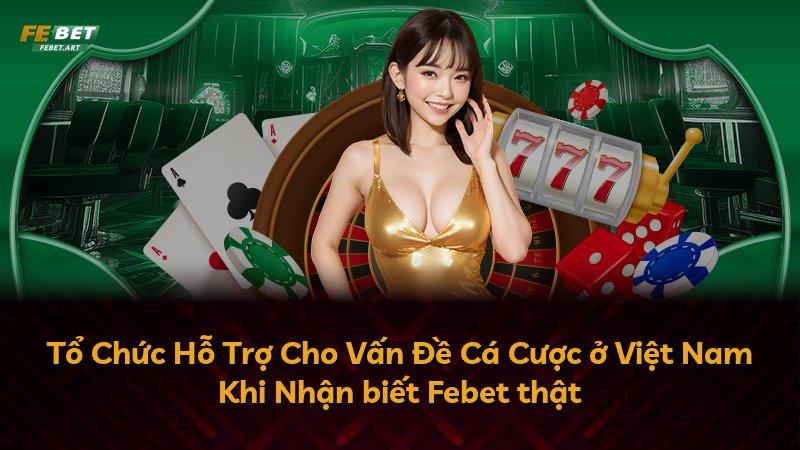 Tổ Chức Hỗ Trợ Cho Vấn Đề Cá Cược ở Việt Nam Khi Nhận biết Febet thật