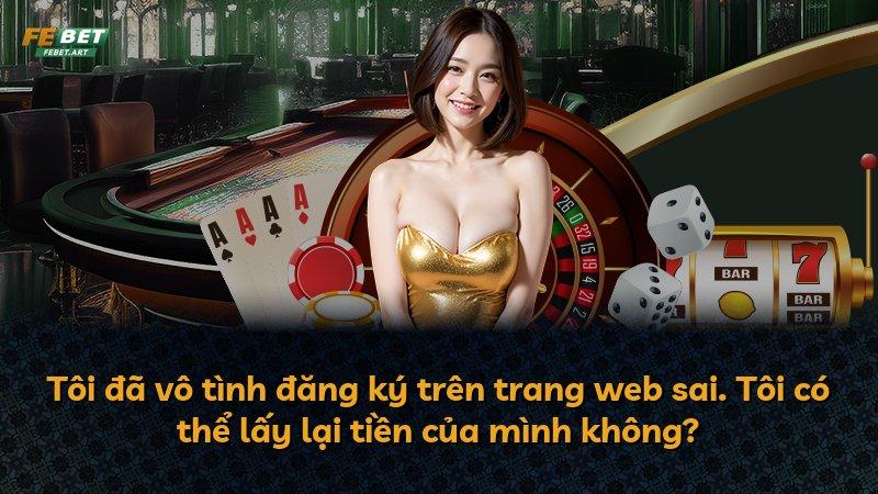 Tôi đã vô tình đăng ký trên trang web sai. Tôi có thể lấy lại tiền của mình không?