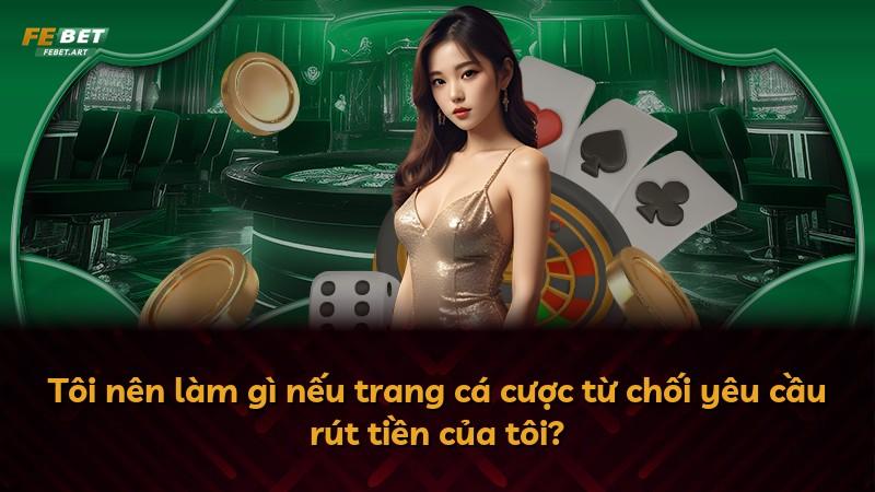 Tôi nên làm gì nếu trang cá cược từ chối yêu cầu rút tiền của tôi?